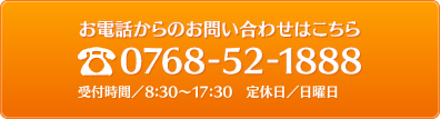 お電話からのお問い合わせはこちら：0768-52-1888